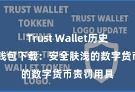 Trust Wallet历史版本 信任钱包下载：安全肤浅的数字货币责罚用具