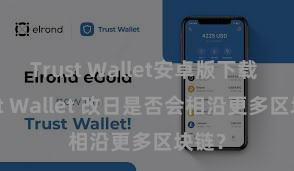 Trust Wallet安卓版下载 Trust Wallet 改日是否会相沿更多区块链？