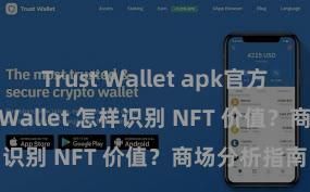 Trust Wallet apk官方下载 Trust Wallet 怎样识别 NFT 价值？商场分析指南