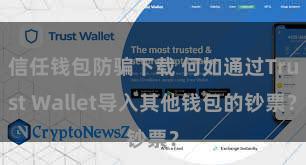 信任钱包防骗下载 何如通过Trust Wallet导入其他钱包的钞票？